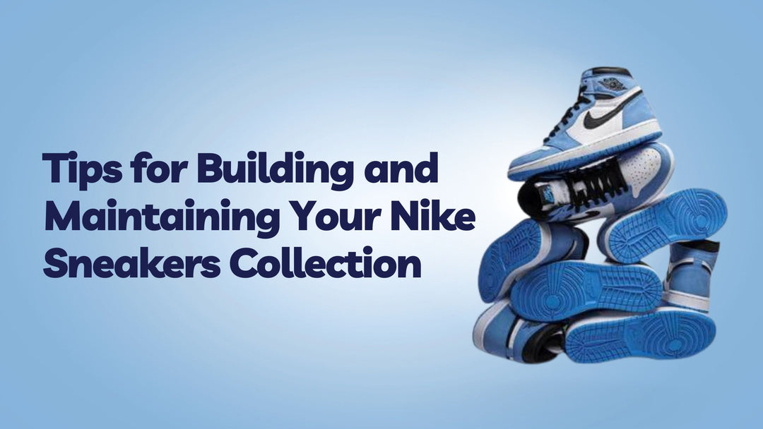 Tips for Building and Maintaining Your Nike Sneakers Collection